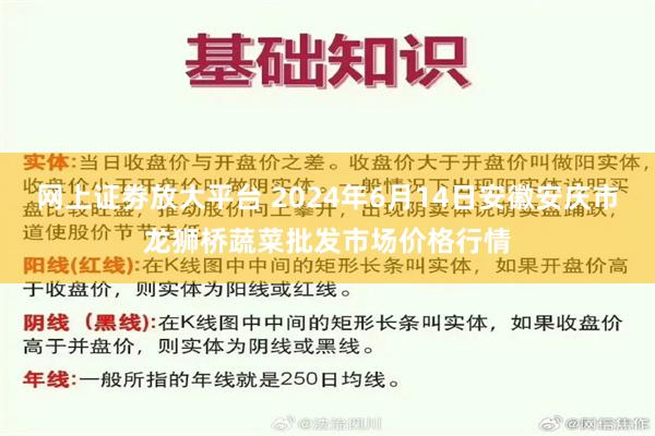 网上证劵放大平台 2024年6月14日安徽安庆市龙狮桥蔬菜批发市场价格行情