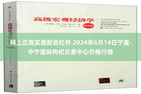 网上正规实盘配资杠杆 2024年6月14日宁夏·中宁国际枸杞交易中心价格行情