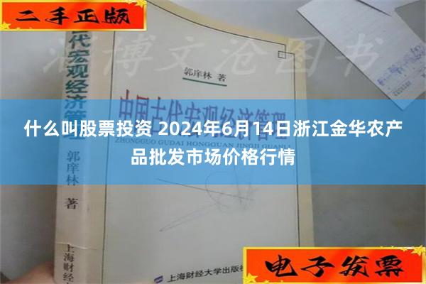 什么叫股票投资 2024年6月14日浙江金华农产品批发市场价格行情