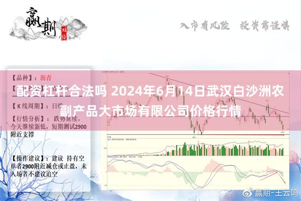 配资杠杆合法吗 2024年6月14日武汉白沙洲农副产品大市场有限公司价格行情