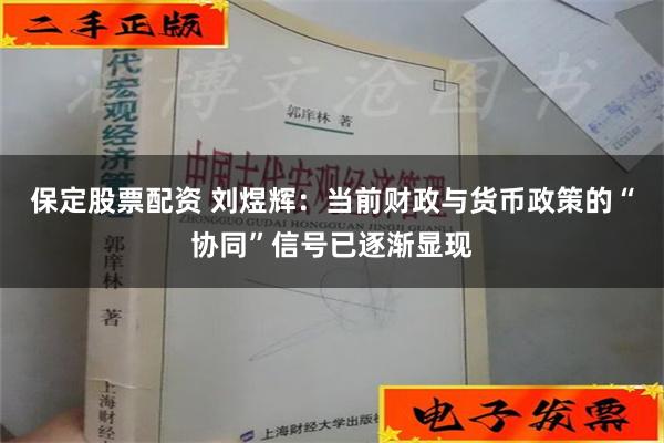 保定股票配资 刘煜辉：当前财政与货币政策的“协同”信号已逐渐显现