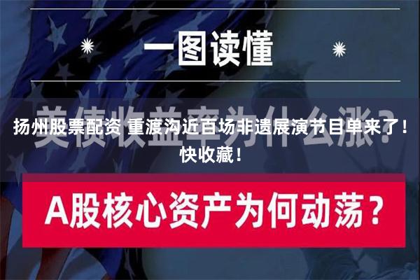 扬州股票配资 重渡沟近百场非遗展演节目单来了！快收藏！