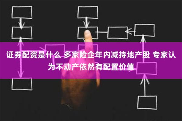 证券配资是什么 多家险企年内减持地产股 专家认为不动产依然有配置价值