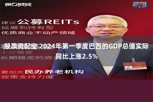 股票资配宝 2024年第一季度巴西的GDP总值实际同比上涨2.5%