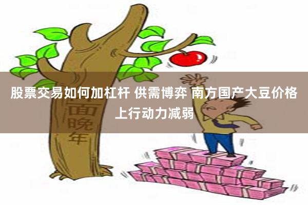 股票交易如何加杠杆 供需博弈 南方国产大豆价格上行动力减弱