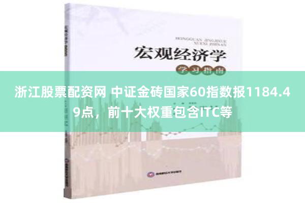 浙江股票配资网 中证金砖国家60指数报1184.49点，前十大权重包含ITC等