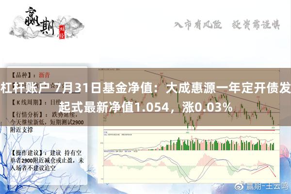 杠杆账户 7月31日基金净值：大成惠源一年定开债发起式最新净值1.054，涨0.03%