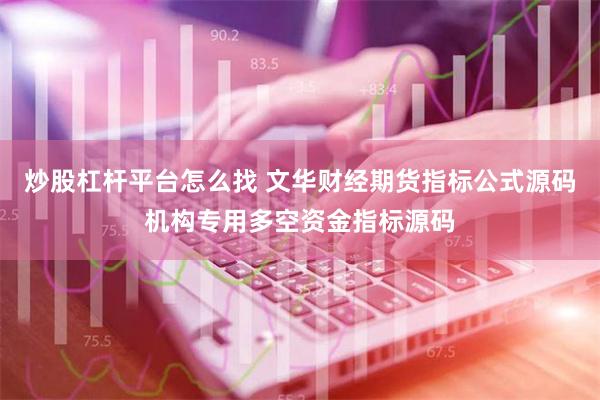 炒股杠杆平台怎么找 文华财经期货指标公式源码机构专用多空资金指标源码