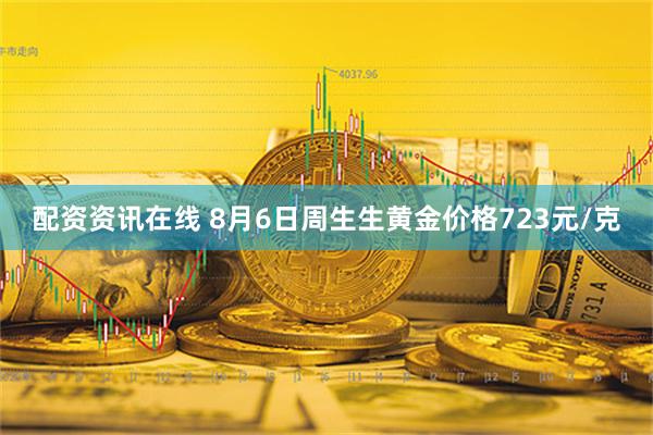 配资资讯在线 8月6日周生生黄金价格723元/克