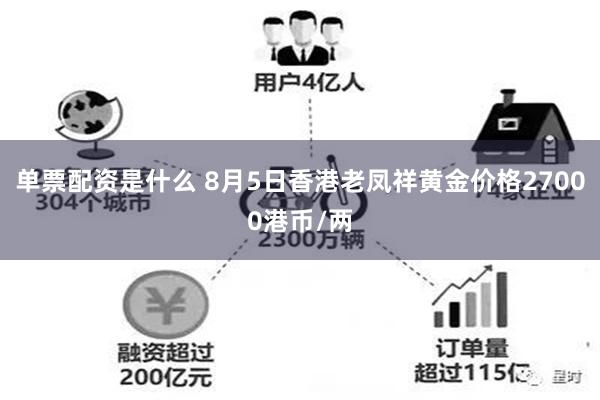 单票配资是什么 8月5日香港老凤祥黄金价格27000港币/两