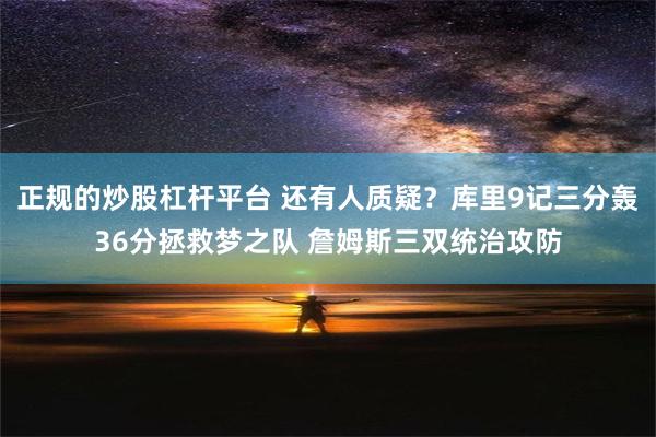 正规的炒股杠杆平台 还有人质疑？库里9记三分轰36分拯救梦之队 詹姆斯三双统治攻防