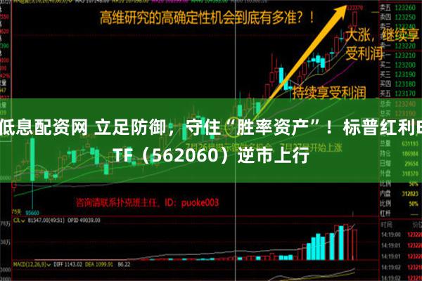 低息配资网 立足防御，守住“胜率资产”！标普红利ETF（562060）逆市上行