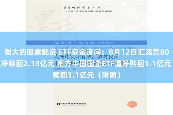 强大的股票配资 ETF资金流向：8月12日汇添富800ETF遭净赎回2.13亿元 南方中国国企ETF遭净赎回1.1亿元（附图）