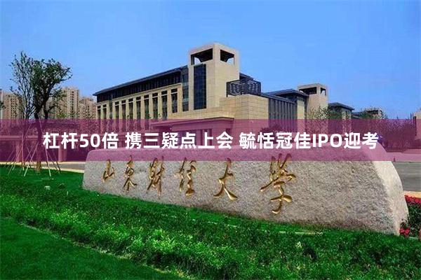 杠杆50倍 携三疑点上会 毓恬冠佳IPO迎考