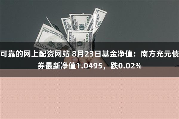 可靠的网上配资网站 8月23日基金净值：南方光元债券最新净值1.0495，跌0.02%