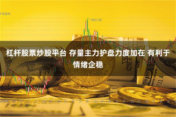 杠杆股票炒股平台 存量主力护盘力度加在 有利于情绪企稳