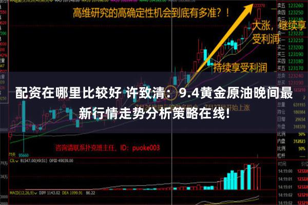 配资在哪里比较好 许致清：9.4黄金原油晚间最新行情走势分析策略在线!