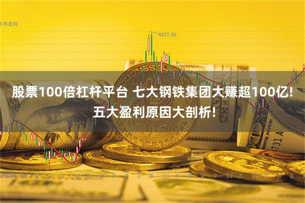 股票100倍杠杆平台 七大钢铁集团大赚超100亿! 五大盈利原因大剖析!