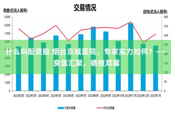 什么叫配资股 烟台京城医院，专家实力如何？—— 良医汇聚，德技双馨