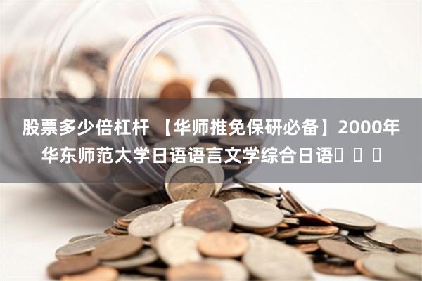 股票多少倍杠杆 【华师推免保研必备】2000年华东师范大学日语语言文学综合日语​​​