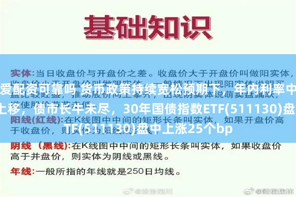 爱配资可靠吗 货币政策持续宽松预期下，年内利率中枢料难以大幅上移，债市长牛未尽，30年国债指数ETF(511130)盘中上涨25个bp