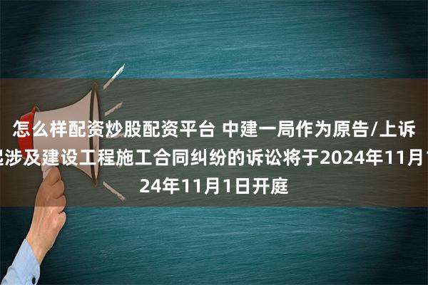 怎么样配资炒股配资平台 中建一局作为原告/上诉人的1起涉及建设工程施工合同纠纷的诉讼将于2024年11月1日开庭