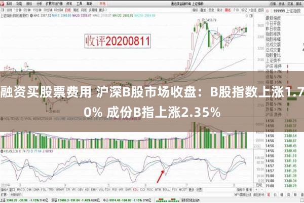 融资买股票费用 沪深B股市场收盘：B股指数上涨1.70% 成份B指上涨2.35%