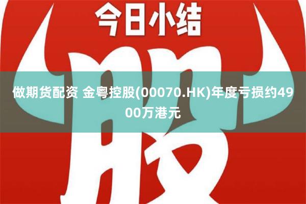 做期货配资 金粤控股(00070.HK)年度亏损约4900万港元