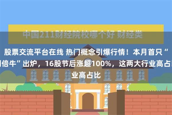 股票交流平台在线 热门概念引爆行情！本月首只“翻倍牛”出炉，16股节后涨超100%，这两大行业高占比