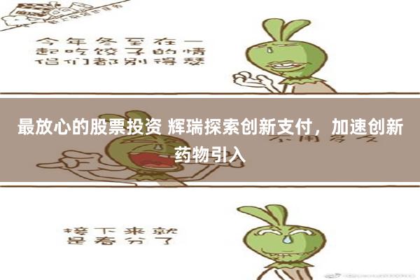 最放心的股票投资 辉瑞探索创新支付，加速创新药物引入