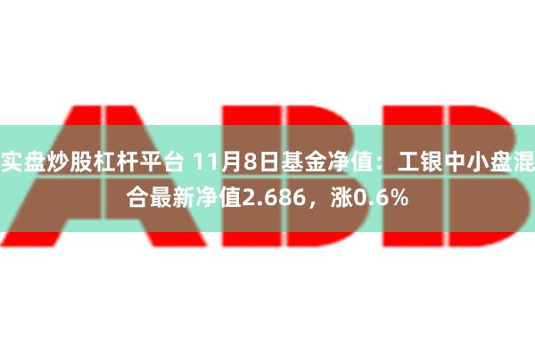 实盘炒股杠杆平台 11月8日基金净值：工银中小盘混合最新净值2.686，涨0.6%