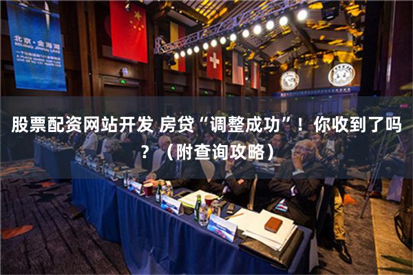 股票配资网站开发 房贷“调整成功”！你收到了吗？（附查询攻略）