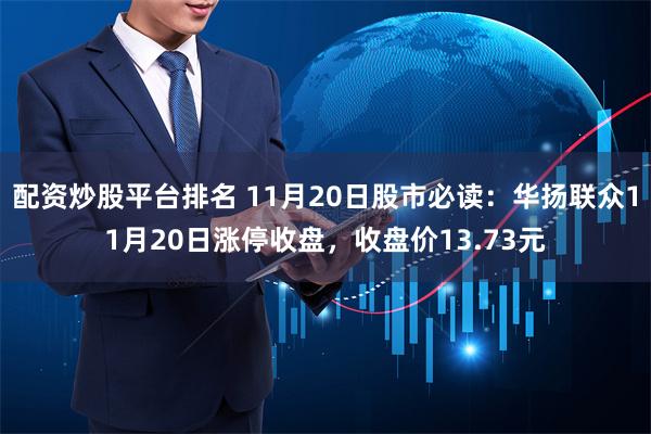 配资炒股平台排名 11月20日股市必读：华扬联众11月20日涨停收盘，收盘价13.73元