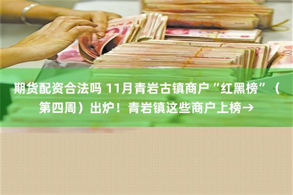 期货配资合法吗 11月青岩古镇商户“红黑榜”（第四周）出炉！青岩镇这些商户上榜→