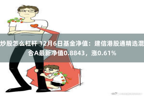 炒股怎么杠杆 12月6日基金净值：建信港股通精选混合A最新净值0.8843，涨0.61%