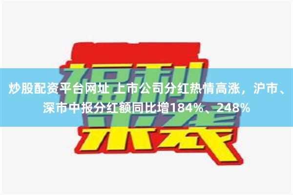 炒股配资平台网址 上市公司分红热情高涨，沪市、深市中报分红额同比增184%、248%