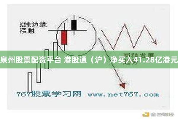 泉州股票配资平台 港股通（沪）净买入41.28亿港元