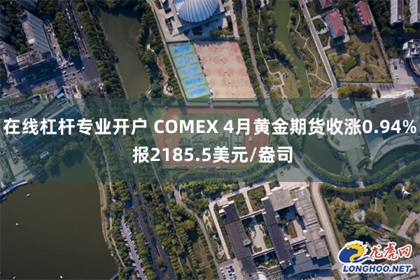 在线杠杆专业开户 COMEX 4月黄金期货收涨0.94% 报2185.5美元/盎司