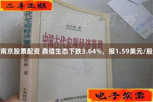 南京股票配资 鼎信生态下跌3.64%，报1.59美元/股