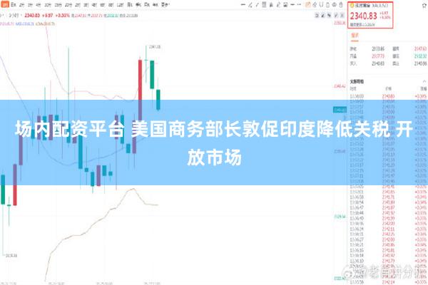 场内配资平台 美国商务部长敦促印度降低关税 开放市场